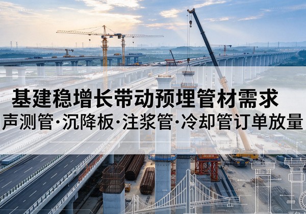 九江基建稳增长带动预埋监测管材需求，声测管、沉降板、注浆管订单持续放量